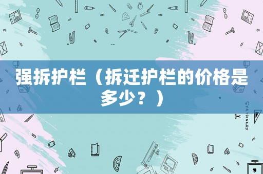 強拆護欄（拆遷護欄的價格是多少？）