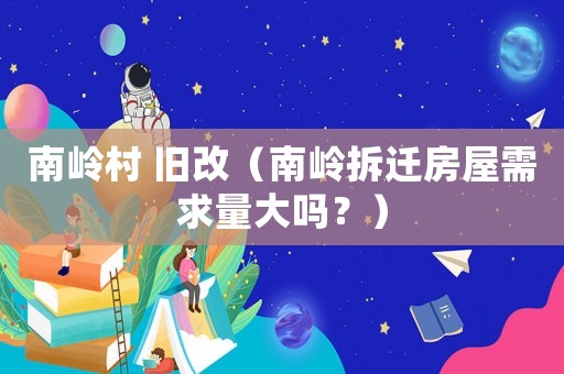 南嶺村 舊改（南嶺拆遷房屋需求量大嗎？）