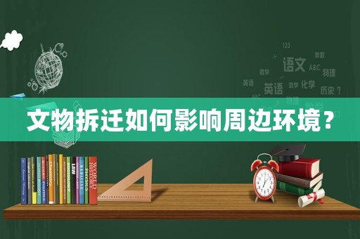 文物拆遷如何影響周邊環境？