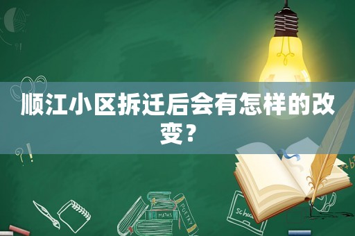 順江小區(qū)拆遷后會(huì)有怎樣的改變？