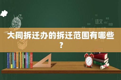大同拆遷辦的拆遷范圍有哪些？