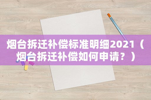 煙臺拆遷補償標準明細2021（煙臺拆遷補償如何申請？）