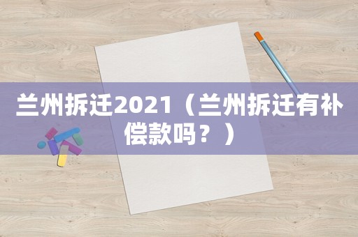 蘭州拆遷2021（蘭州拆遷有補償款嗎？）