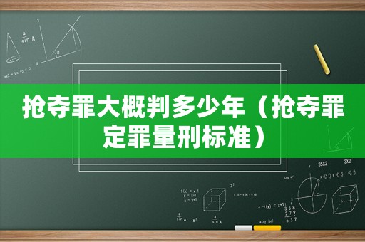 搶奪罪大概判多少年（搶奪罪定罪量刑標準）