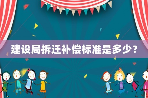 建設局拆遷補償標準是多少？
