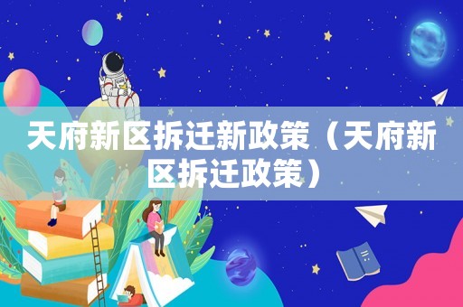 天府新區拆遷新政策（天府新區拆遷政策）