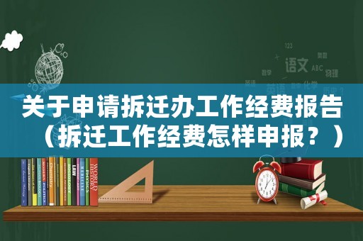 關于申請拆遷辦工作經費報告（拆遷工作經費怎樣申報？）