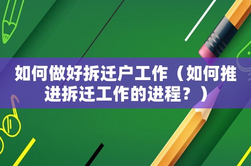 如何做好拆遷戶工作（如何推進拆遷工作的進程？）