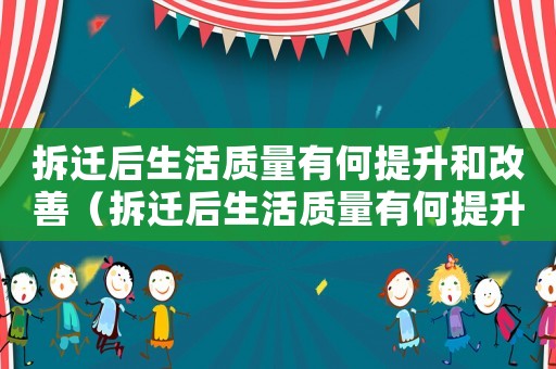 拆遷后生活質量有何提升和改善（拆遷后生活質量有何提升？）