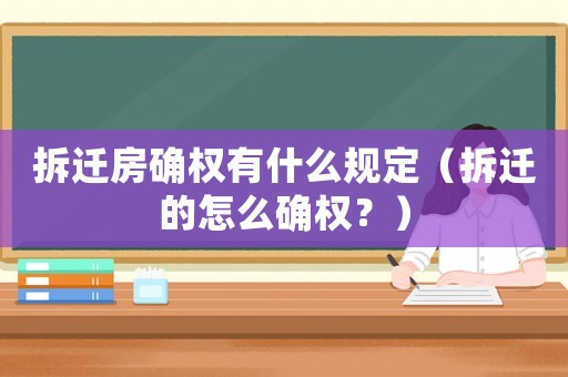 拆遷房確權有什么規定（拆遷的怎么確權？）