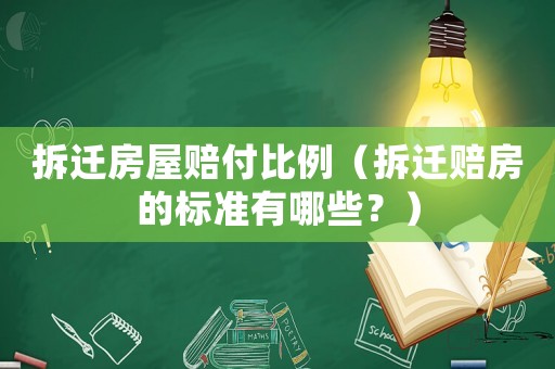 拆遷房屋賠付比例（拆遷賠房的標準有哪些？）