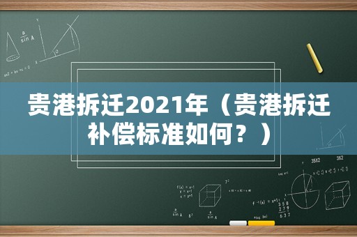 貴港拆遷2021年（貴港拆遷補償標準如何？）