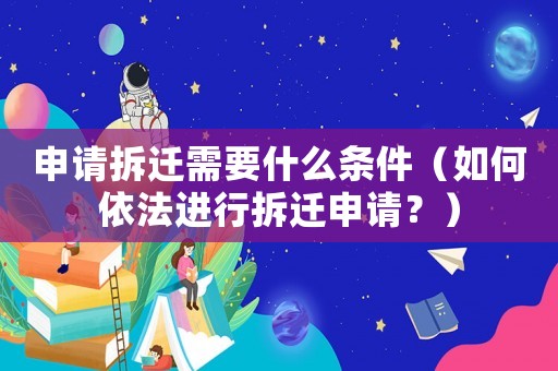 申請拆遷需要什么條件（如何依法進行拆遷申請？）