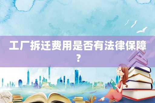 工廠拆遷費用是否有法律保障？
