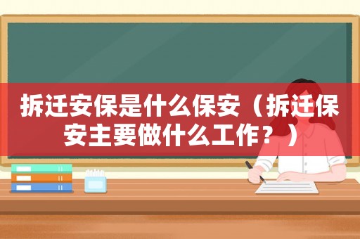 拆遷安保是什么保安（拆遷保安主要做什么工作？）