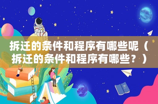 拆遷的條件和程序有哪些呢（拆遷的條件和程序有哪些？）