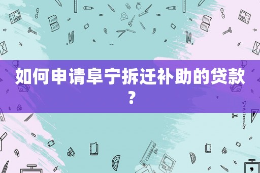 如何申請阜寧拆遷補助的貸款？