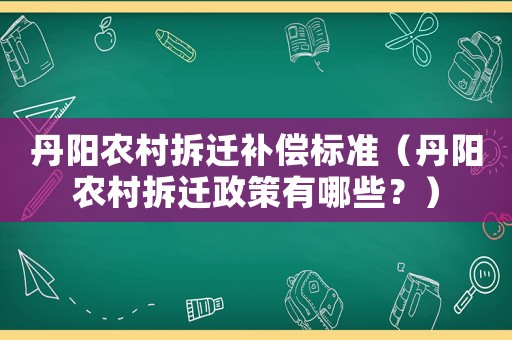 丹陽農村拆遷補償標準（丹陽農村拆遷政策有哪些？）
