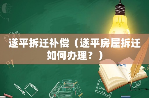 遂平拆遷補償（遂平房屋拆遷如何辦理？）