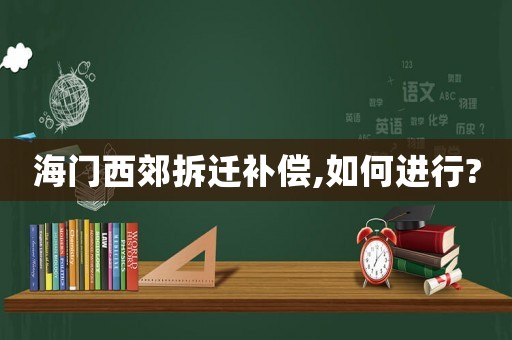 海門西郊拆遷補償,如何進行?