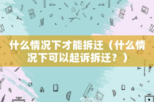 什么情況下才能拆遷（什么情況下可以起訴拆遷？）