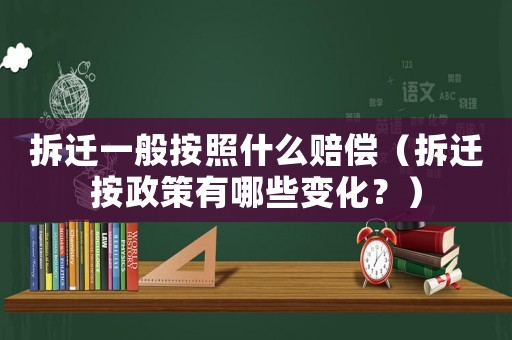拆遷一般按照什么賠償（拆遷按政策有哪些變化？）