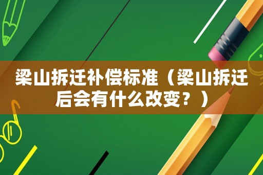 梁山拆遷補(bǔ)償標(biāo)準(zhǔn)（梁山拆遷后會(huì)有什么改變？）