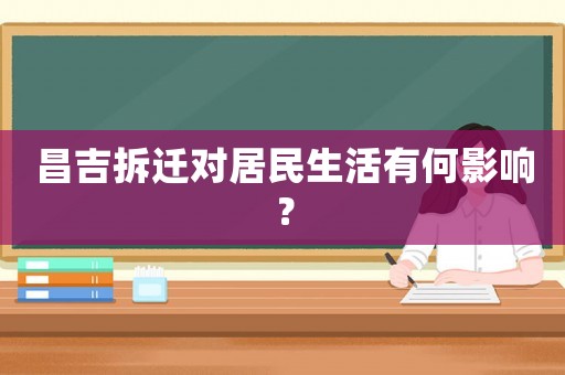 昌吉拆遷對居民生活有何影響？