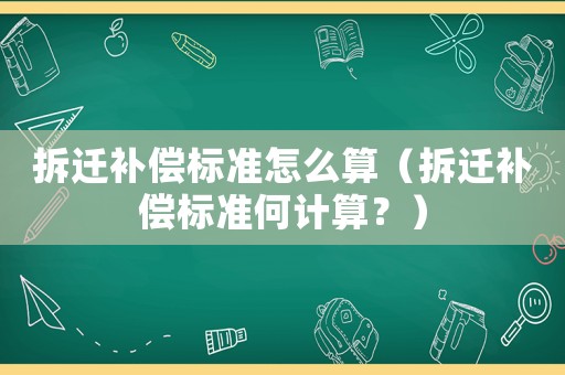 拆遷補償標準怎么算（拆遷補償標準何計算？）