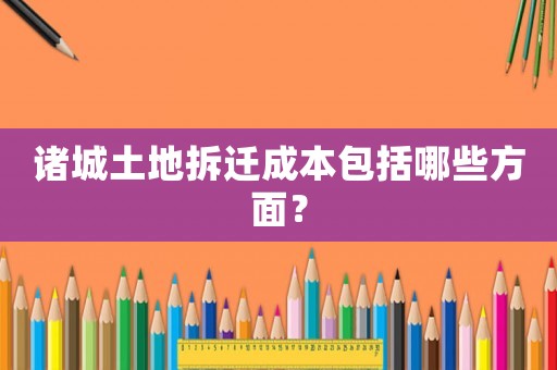 諸城土地拆遷成本包括哪些方面？