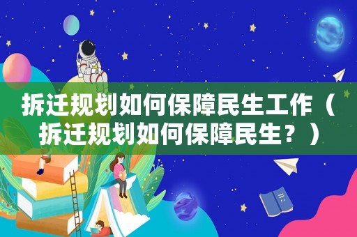 拆遷規(guī)劃如何保障民生工作（拆遷規(guī)劃如何保障民生？）