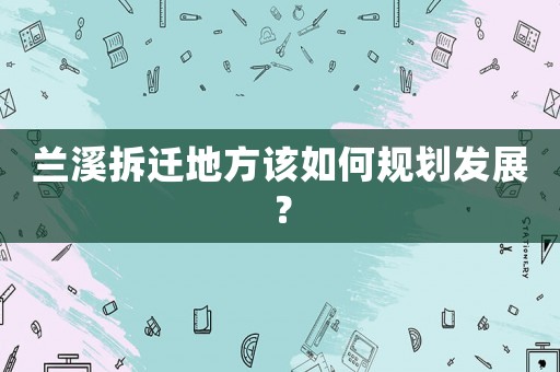 蘭溪拆遷地方該如何規劃發展？