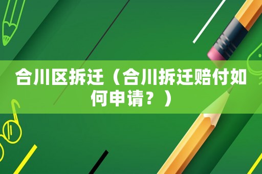 合川區拆遷（合川拆遷賠付如何申請？）