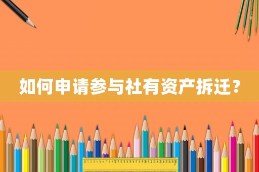 如何申請參與社有資產(chǎn)拆遷？