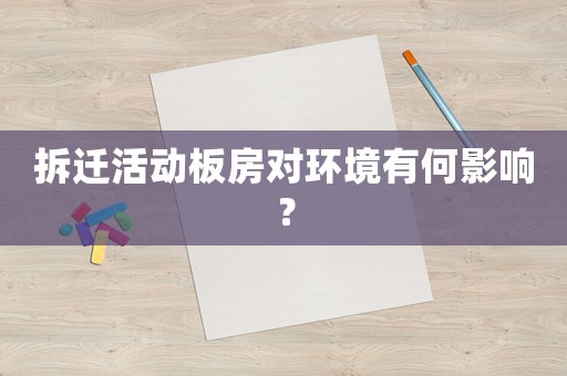 拆遷活動板房對環境有何影響？