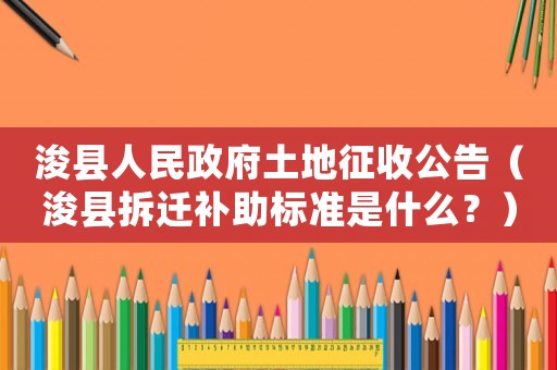 浚縣人民政府土地征收公告（浚縣拆遷補助標準是什么？）