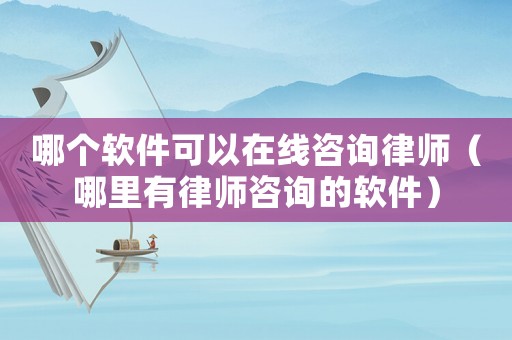 哪個軟件可以在線咨詢律師（哪里有律師咨詢的軟件）