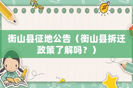 衡山縣征地公告（衡山縣拆遷政策了解嗎？）