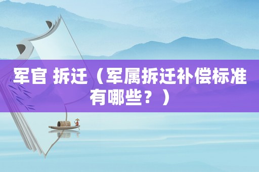軍官 拆遷（軍屬拆遷補償標準有哪些？）