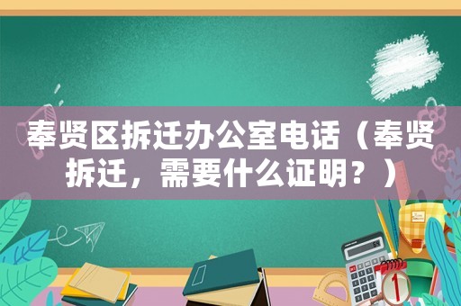 奉賢區(qū)拆遷辦公室電話（奉賢拆遷，需要什么證明？）