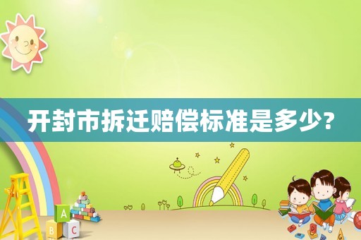 開(kāi)封市拆遷賠償標(biāo)準(zhǔn)是多少?