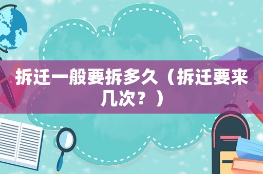 拆遷一般要拆多久（拆遷要來幾次？）