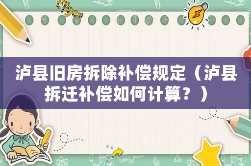 瀘縣舊房拆除補償規(guī)定（瀘縣拆遷補償如何計算？）