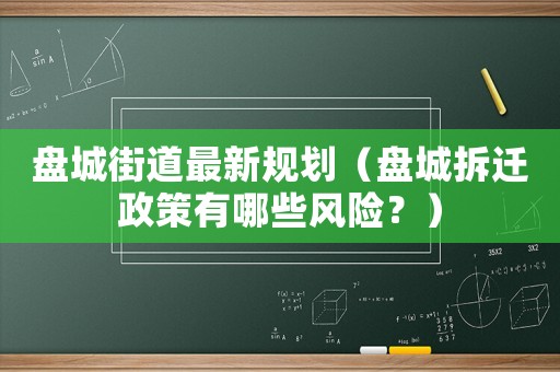 盤城街道最新規(guī)劃（盤城拆遷政策有哪些風(fēng)險(xiǎn)？）