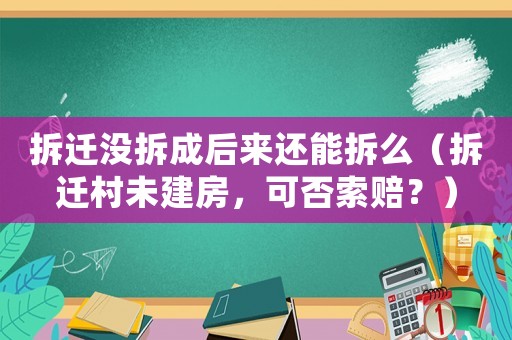 拆遷沒拆成后來還能拆么（拆遷村未建房，可否索賠？）