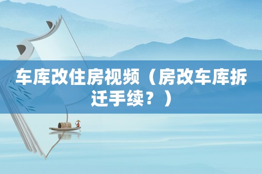 車庫改住房視頻（房改車庫拆遷手續(xù)？）