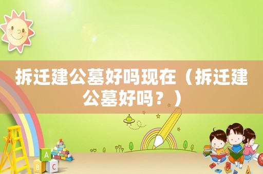 拆遷建公墓好嗎現在（拆遷建公墓好嗎？）