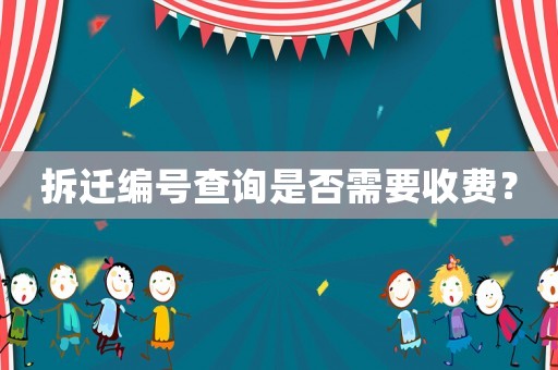 拆遷編號(hào)查詢(xún)是否需要收費(fèi)？