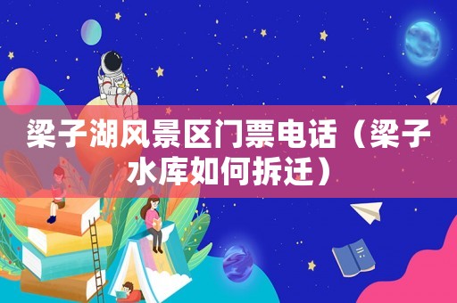 梁子湖風景區門票電話（梁子水庫如何拆遷）