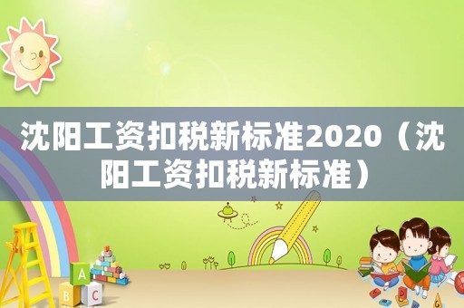 沈陽工資扣稅新標準2020（沈陽工資扣稅新標準）